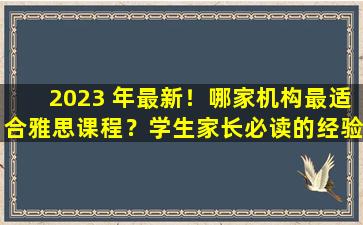 2023 年最新！哪家机构最适合雅思课程？学生家长必读的经验分享！